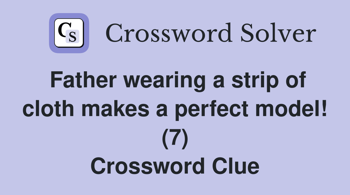 Father wearing a strip of cloth makes a perfect model! (7) - Crossword